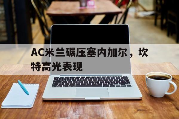 爱游戏体育-关于AC米兰碾压塞内加尔，坎特高光表现的信息